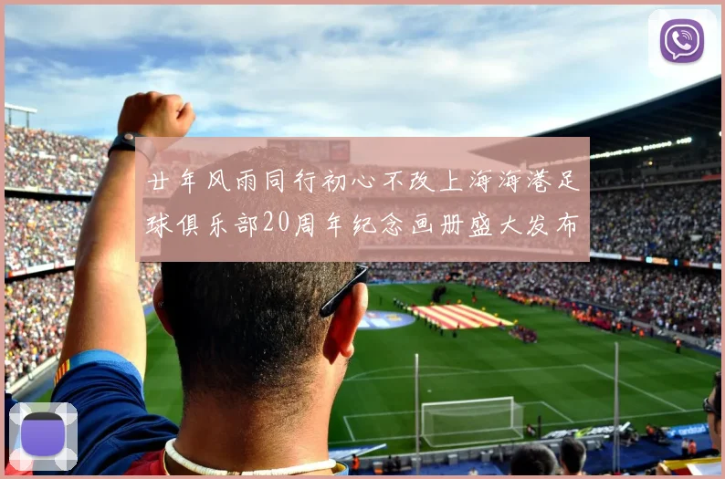 廿年风雨同行初心不改上海海港足球俱乐部20周年纪念画册盛大发布