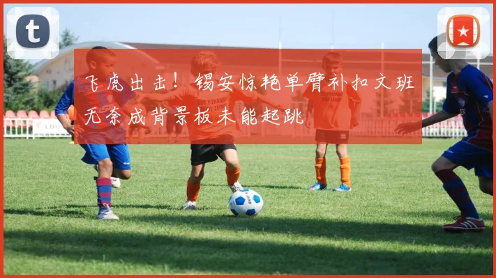 飞虎出击！锡安惊艳单臂补扣文班无奈成背景板未能起跳