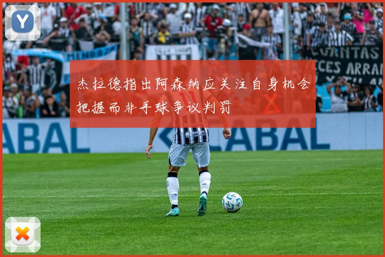 杰拉德指出阿森纳应关注自身机会把握而非手球争议判罚
