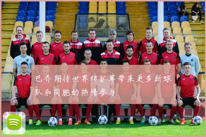 巴乔期待世界杯扩军带来更多新球队和同胞的热情参与