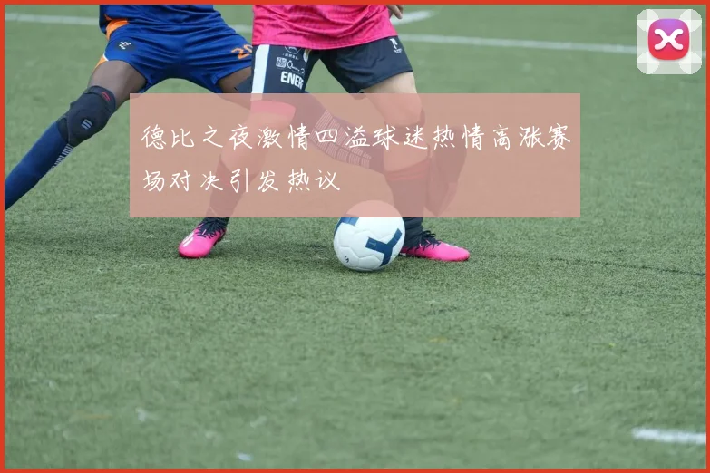 德比之夜激情四溢球迷热情高涨赛场对决引发热议