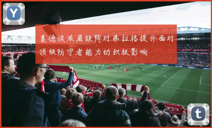 基德谈浓眉缺阵对弗拉格提升面对顶级防守者能力的积极影响